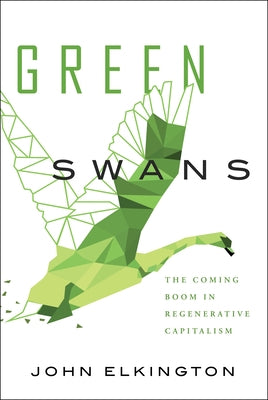 Green Swans: The Coming Boom in Regenerative Capitalism by Elkington, John