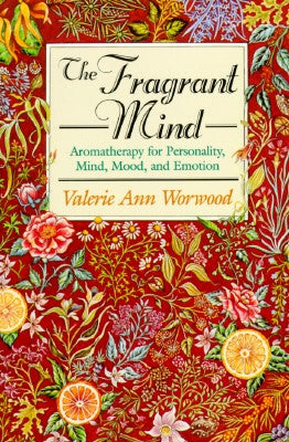 The Fragrant Mind: Aromatherapy for Personality, Mind, Mood and Emotion by Worwood, Valerie Ann