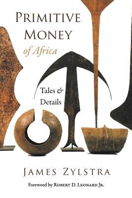 Primitive Money of Africa: Tales and Details by Zylstra, James P.