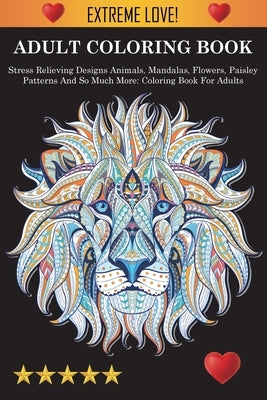Adult Coloring Book: Stress Relieving Designs Animals, Mandalas, Flowers, Paisley Patterns And So Much More: Stress Relieving Designs Anima by Adult Coloring Books