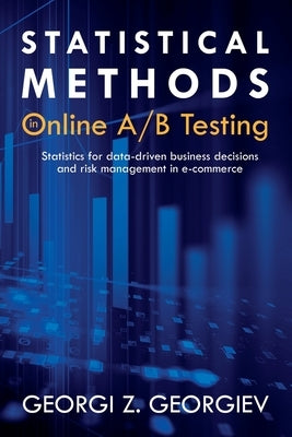 Statistical Methods in Online A/B Testing: Statistics for data-driven business decisions and risk management in e-commerce by Georgiev, Georgi Zdravkov