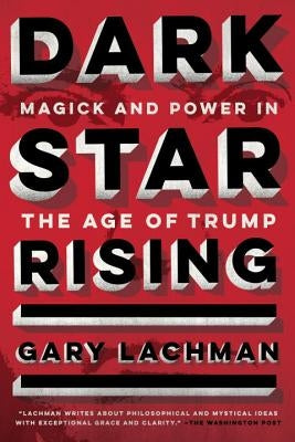 Dark Star Rising: Magick and Power in the Age of Trump by Lachman, Gary