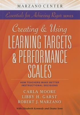 Creating and Using Learning Targets & Performance Scales: How Teachers Make Better Instructional Decisions by Marzano Research Laboratory