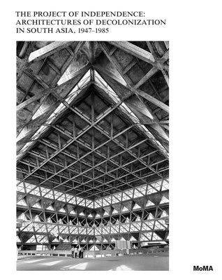 The Project of Independence: Architectures of Decolonization in South Asia, 1947-1985 by Stierli, Martino