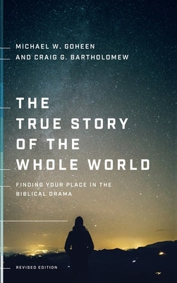 The True Story of the Whole World: Finding Your Place in the Biblical Drama by Goheen, Michael W.