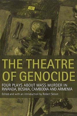 Theatre of Genocide: Four Plays about Mass Murder in Rwanda, Bosnia, Cambodia, and Armenia by Skloot, Robert