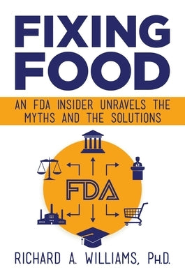 Fixing Food: An FDA Insider Unravels the Myths and the Solutions by Williams, Richard A.