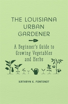 The Louisiana Urban Gardener: A Beginner's Guide to Growing Vegetables and Herbs by Fontenot, Kathryn K.