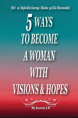 5 Ways to Become a Woman with Visions & Hopes: Swahili Edition by J. B., Jacinta