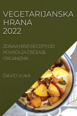 Vegetarijanska Hrana 2022: Zdravi I Brzi Recepti Od Povr&#262;a Za &#268;is&#262;enje Organizma by Vuka, David