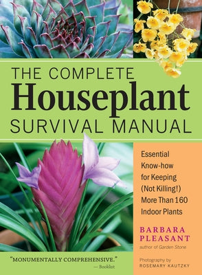 The Complete Houseplant Survival Manual: Essential Gardening Know-How for Keeping (Not Killing!) More Than 160 Indoor Plants / ]Cbarbara Pleasant; Pho by Pleasant, Barbara