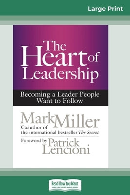 The Heart of Leadership: Becoming a Leader People Want to Follow (16pt Large Print Edition) by Miller, Mark