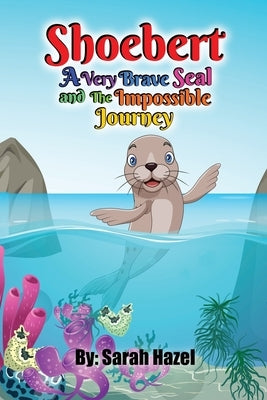 Shoebert: A Very Brave Seal and The Impossible Journey by Hazel, Sarah