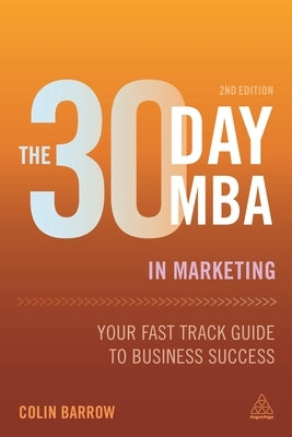 The 30 Day MBA in Marketing: Your Fast Track Guide to Business Success by Barrow, Colin