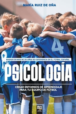 Psicología, basada en más de 20 años de psicología en el fútbol español: Crear entornos de aprendizaje para tu equipo de fútbol by Ruiz de O&#241;a, Mar&#237;a