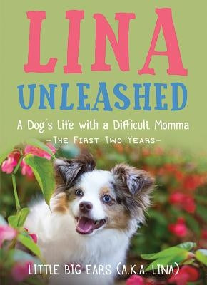 Lina Unleashed: A Dog's Life with a Difficult Momma: The First Two Years by Kelleher, Robin