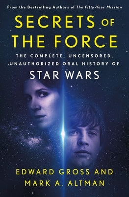 Secrets of the Force: The Complete, Uncensored, Unauthorized Oral History of Star Wars by Gross, Edward