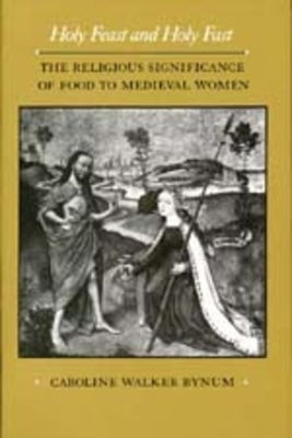 Holy Feast and Holy Fast: The Religious Significance of Food to Medieval Women Volume 1 by Bynum, Caroline Walker