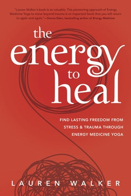 The Energy to Heal: Find Lasting Freedom from Stress and Trauma Through Energy Medicine Yoga by Walker, Lauren