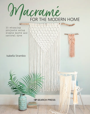 Macramé for the Modern Home: 16 Stunning Projects Using Simple Knots and Natural Dyes by Strambio, Isabella