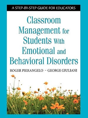 Classroom Management for Students with Emotional and Behavioral Disorders: A Step-By-Step Guide for Educators by Pierangelo, Roger