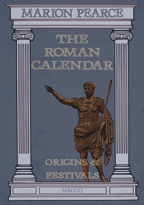 The Roman Calendar: Origins & Festivals by Pearce, Marion