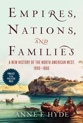 Empires, Nations, and Families: A New History of the North American West, 1800-1860 by Hyde, Anne F.