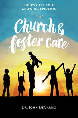 The Church and Foster Care: God's Call to a Growing Epidemic by Degarmo, John
