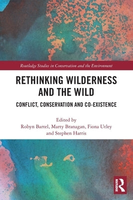 Rethinking Wilderness and the Wild: Conflict, Conservation and Co-existence by Bartel, Robyn