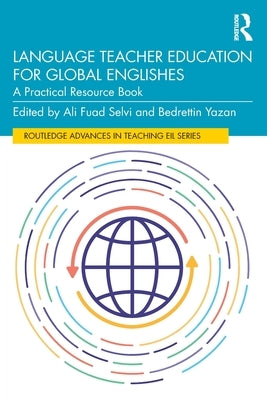 Language Teacher Education for Global Englishes: A Practical Resource Book by Selvi, Ali Fuad