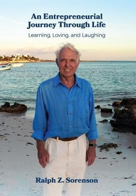 An Entrepreneurial Journey Through Life: Learning, Loving, and Laughing by Sorenson, Ralph Z.