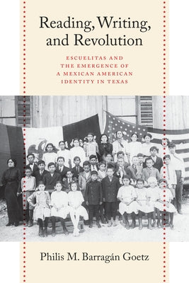 Reading, Writing, and Revolution: Escuelitas and the Emergence of a Mexican American Identity in Texas by Barrag&#225;n Goetz, Philis