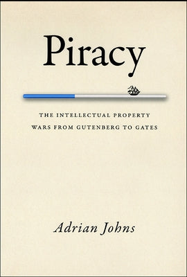 Piracy: The Intellectual Property Wars from Gutenberg to Gates by Johns, Adrian