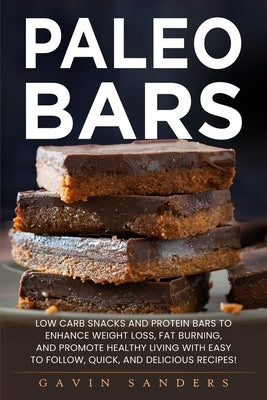 Paleo Bars: Low Carb Snacks and Protein Bars to Enhance Weight Loss, Fat Burning, and Promote Healthy Living with Easy to Follow, by Sanders, Gavin