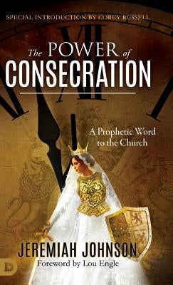 The Power of Consecration: A Prophetic Word to the Church by Johnson, Jeremiah