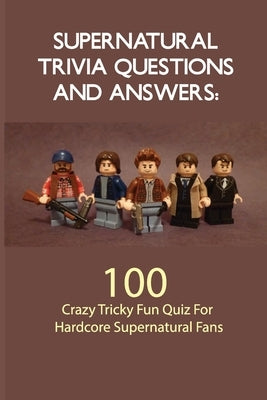 Supernatural Trivia Questions And Answers- 100 Crazy Tricky Fun Quiz For Hardcore Supernatural Fans: Tv Show Trivia by Kenik, Manuel