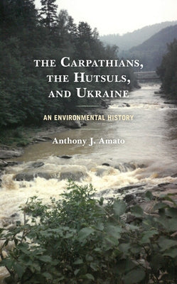 The Carpathians, the Hutsuls, and Ukraine: An Environmental History by Amato, Anthony J.