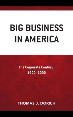 Big Business in America: The Corporate Century, 1900-2000 by Dorich, Thomas J.