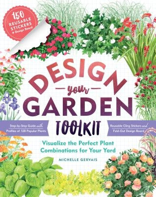 Design-Your-Garden Toolkit: Visualize the Perfect Plant Combinations for Your Yard; Step-By-Step Guide with Profiles of 128 Popular Plants, Reusab by Gervais, Michelle