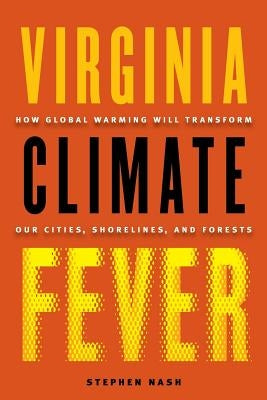 Virginia Climate Fever: How Global Warming Will Transform Our Cities, Shorelines, and Forests by Nash, Stephen