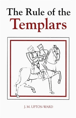 The Rule of the Templars: The French Text of the Rule of the Order of the Knights Templar by Upton-Ward, J. M.