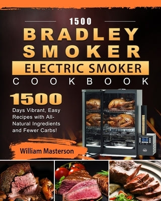 1500 Bradley Smoker Electric Smoker Cookbook: 1500 Days Vibrant, Easy Recipes with All-Natural Ingredients and Fewer Carbs! by Masterson, William