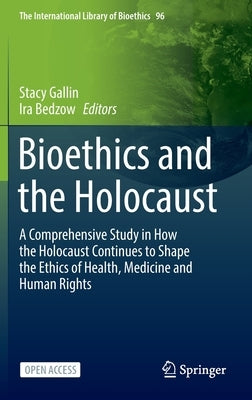 Bioethics and the Holocaust: A Comprehensive Study in How the Holocaust Continues to Shape the Ethics of Health, Medicine and Human Rights by Gallin, Stacy