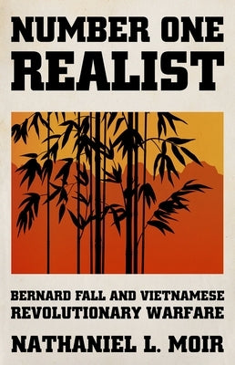 Number One Realist: Bernard Fall and Vietnamese Revolutionary Warfare by Moir, Nathaniel L.