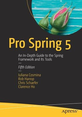 Pro Spring 5: An In-Depth Guide to the Spring Framework and Its Tools by Cosmina, Iuliana