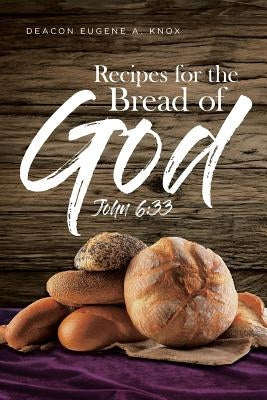 Recipes For The Bread Of God: John 6:33 by Knox, Deacon Eugene a.