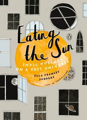 Eating the Sun: Small Musings on a Vast Universe by Sanders, Ella Frances