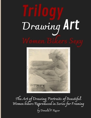 Trilogy Drawing Art Women Bikers Sexy: The Art of Drawing; Portraits of Beautiful Women bikers Reproduced in Series for Framing by Russo, Donald P.