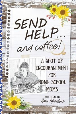 Send Help . . . and Coffee!: A Shot of Encouragement for Homeschool Moms by Mykytiuk, Amy Elizabeth