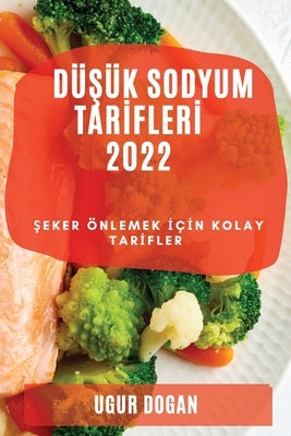 Dü&#350;ük Sodyum Tar&#304;fler&#304; 2022: &#350;eker Önlemek &#304;ç&#304;n Kolay Tar&#304;fler by Dogan, Ugur